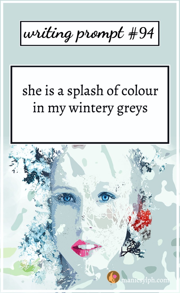 Writing Prompt #94 She is a splash of colour in my wintery greys